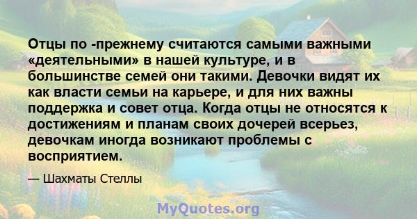 Отцы по -прежнему считаются самыми важными «деятельными» в нашей культуре, и в большинстве семей они такими. Девочки видят их как власти семьи на карьере, и для них важны поддержка и совет отца. Когда отцы не относятся