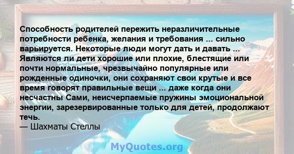 Способность родителей пережить неразличительные потребности ребенка, желания и требования ... сильно варьируется. Некоторые люди могут дать и давать ... Являются ли дети хорошие или плохие, блестящие или почти