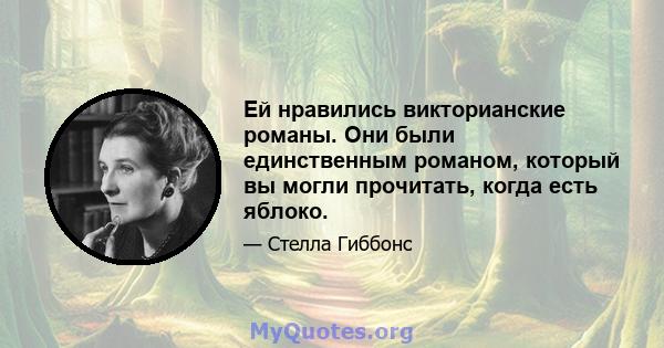 Ей нравились викторианские романы. Они были единственным романом, который вы могли прочитать, когда есть яблоко.