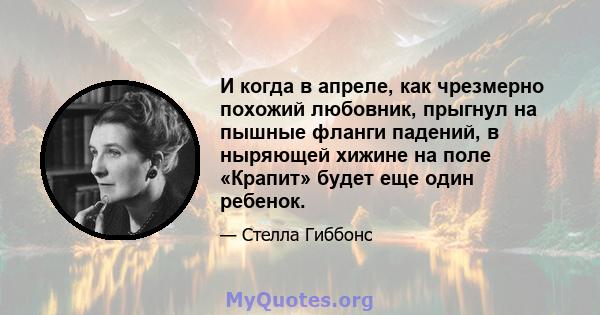 И когда в апреле, как чрезмерно похожий любовник, прыгнул на пышные фланги падений, в ныряющей хижине на поле «Крапит» будет еще один ребенок.