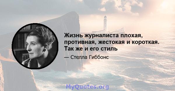 Жизнь журналиста плохая, противная, жестокая и короткая. Так же и его стиль