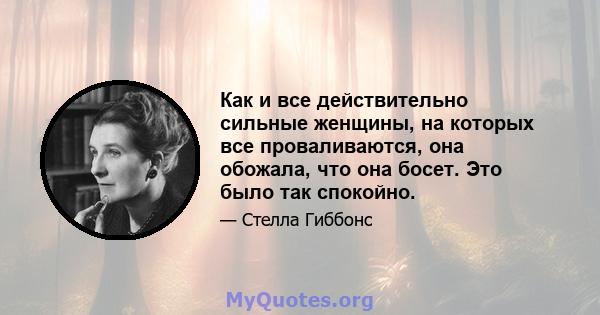 Как и все действительно сильные женщины, на которых все проваливаются, она обожала, что она босет. Это было так спокойно.