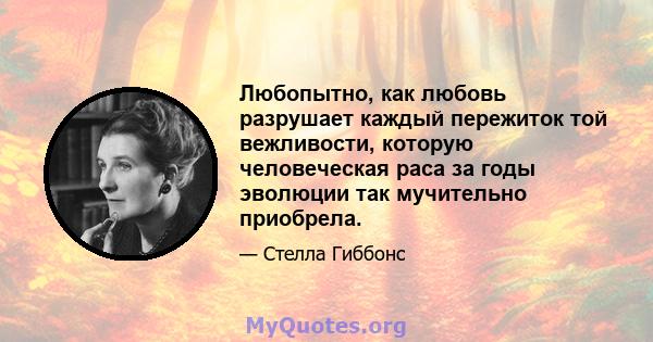 Любопытно, как любовь разрушает каждый пережиток той вежливости, которую человеческая раса за годы эволюции так мучительно приобрела.