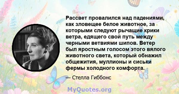 Рассвет провалился над падениями, как зловещее белое животное, за которыми следуют рычащие крики ветра, едящего свой путь между черными ветвиями шипов. Ветер был яростным голосом этого вялого животного света, который