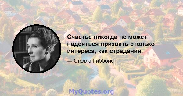 Счастье никогда не может надеяться призвать столько интереса, как страдания.