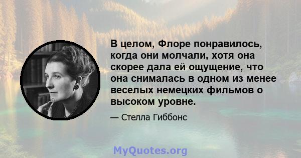 В целом, Флоре понравилось, когда они молчали, хотя она скорее дала ей ощущение, что она снималась в одном из менее веселых немецких фильмов о высоком уровне.