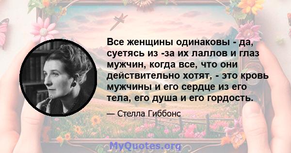 Все женщины одинаковы - да, суетясь из -за их лаллов и глаз мужчин, когда все, что они действительно хотят, - это кровь мужчины и его сердце из его тела, его душа и его гордость.