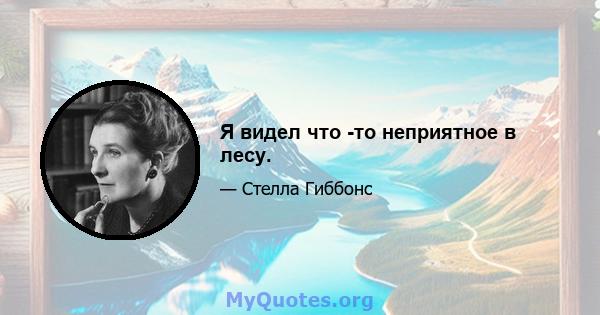 Я видел что -то неприятное в лесу.