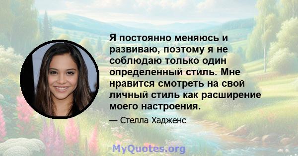 Я постоянно меняюсь и развиваю, поэтому я не соблюдаю только один определенный стиль. Мне нравится смотреть на свой личный стиль как расширение моего настроения.