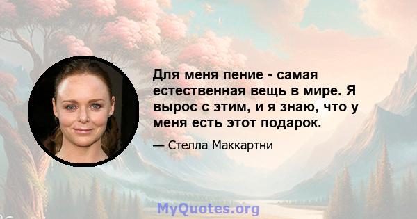 Для меня пение - самая естественная вещь в мире. Я вырос с этим, и я знаю, что у меня есть этот подарок.