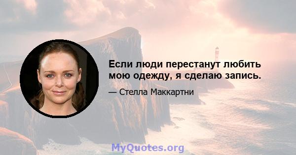 Если люди перестанут любить мою одежду, я сделаю запись.