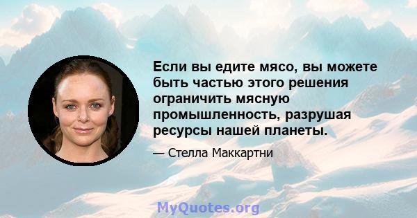 Если вы едите мясо, вы можете быть частью этого решения ограничить мясную промышленность, разрушая ресурсы нашей планеты.