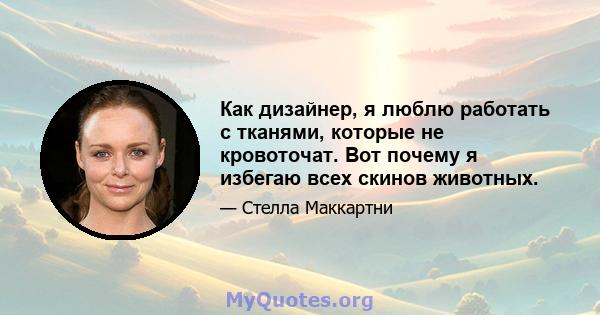 Как дизайнер, я люблю работать с тканями, которые не кровоточат. Вот почему я избегаю всех скинов животных.