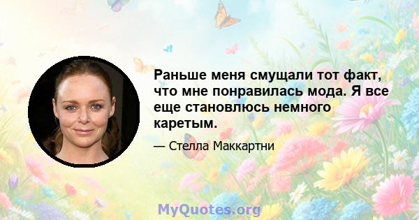 Раньше меня смущали тот факт, что мне понравилась мода. Я все еще становлюсь немного каретым.