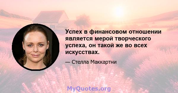 Успех в финансовом отношении является мерой творческого успеха, он такой же во всех искусствах.