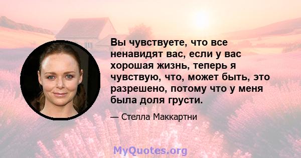 Вы чувствуете, что все ненавидят вас, если у вас хорошая жизнь, теперь я чувствую, что, может быть, это разрешено, потому что у меня была доля грусти.