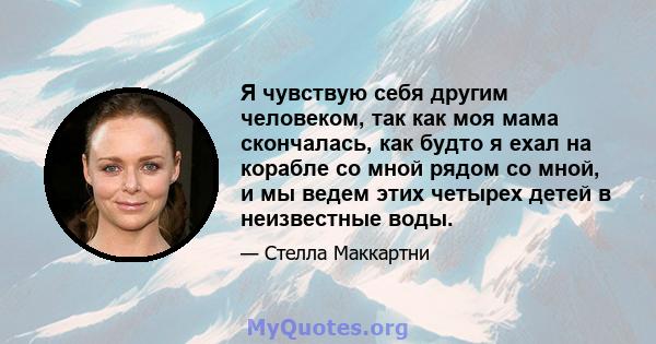 Я чувствую себя другим человеком, так как моя мама скончалась, как будто я ехал на корабле со мной рядом со мной, и мы ведем этих четырех детей в неизвестные воды.