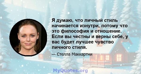 Я думаю, что личный стиль начинается изнутри, потому что это философия и отношение. Если вы честны и верны себе, у вас будет лучшее чувство личного стиля.