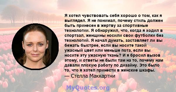 Я хотел чувствовать себя хорошо о том, как я выглядел. Я не понимал, почему стиль должен быть принесен в жертву за спортивные технологии. Я обнаружил, что, когда я ходил в спортзал, женщины носили свои футболки без