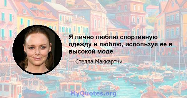 Я лично люблю спортивную одежду и люблю, используя ее в высокой моде.