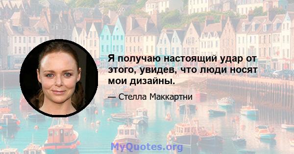 Я получаю настоящий удар от этого, увидев, что люди носят мои дизайны.