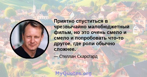 Приятно спуститься в чрезвычайно малобюджетный фильм, но это очень смело и смело и попробовать что-то другое, где роли обычно сложнее.