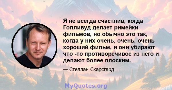 Я не всегда счастлив, когда Голливуд делает римейки фильмов, но обычно это так, когда у них очень, очень, очень хороший фильм, и они убирают что -то противоречивое из него и делают более плоским.