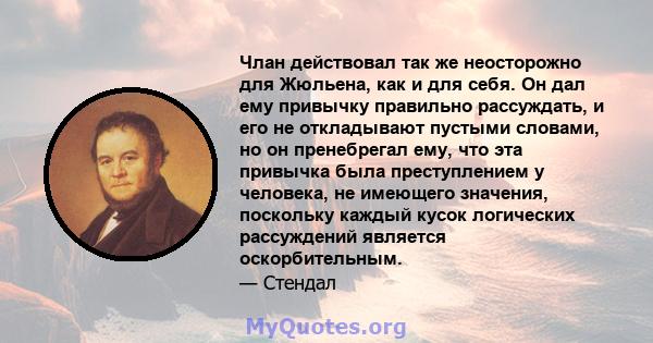 Члан действовал так же неосторожно для Жюльена, как и для себя. Он дал ему привычку правильно рассуждать, и его не откладывают пустыми словами, но он пренебрегал ему, что эта привычка была преступлением у человека, не