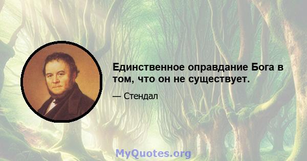 Единственное оправдание Бога в том, что он не существует.