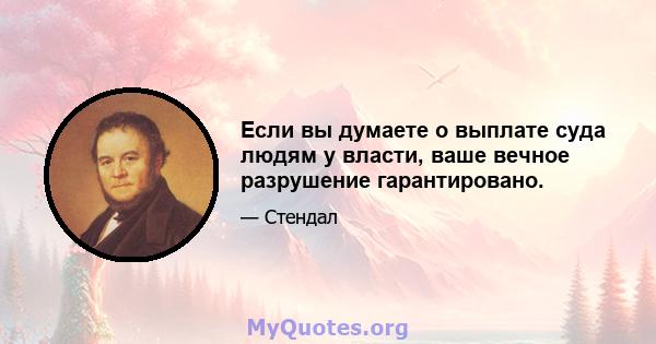 Если вы думаете о выплате суда людям у власти, ваше вечное разрушение гарантировано.