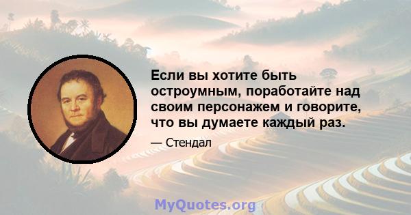 Если вы хотите быть остроумным, поработайте над своим персонажем и говорите, что вы думаете каждый раз.