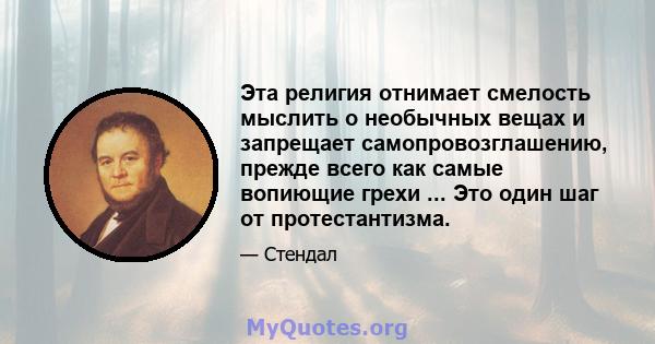 Эта религия отнимает смелость мыслить о необычных вещах и запрещает самопровозглашению, прежде всего как самые вопиющие грехи ... Это один шаг от протестантизма.