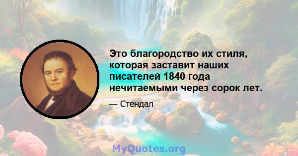 Это благородство их стиля, которая заставит наших писателей 1840 года нечитаемыми через сорок лет.