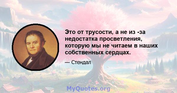 Это от трусости, а не из -за недостатка просветления, которую мы не читаем в наших собственных сердцах.