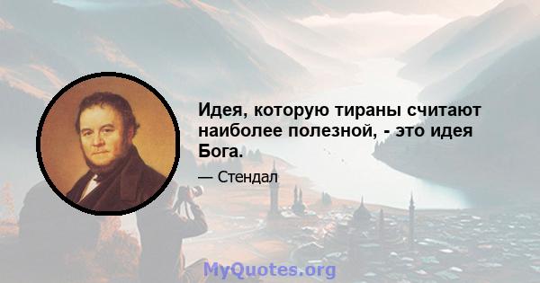 Идея, которую тираны считают наиболее полезной, - это идея Бога.