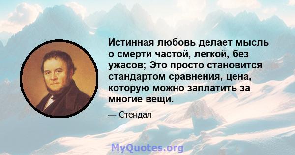 Истинная любовь делает мысль о смерти частой, легкой, без ужасов; Это просто становится стандартом сравнения, цена, которую можно заплатить за многие вещи.