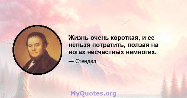 Жизнь очень короткая, и ее нельзя потратить, ползая на ногах несчастных немногих.