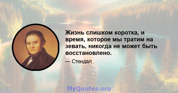 Жизнь слишком коротка, и время, которое мы тратим на зевать, никогда не может быть восстановлено.