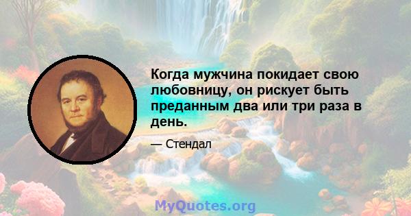 Когда мужчина покидает свою любовницу, он рискует быть преданным два или три раза в день.