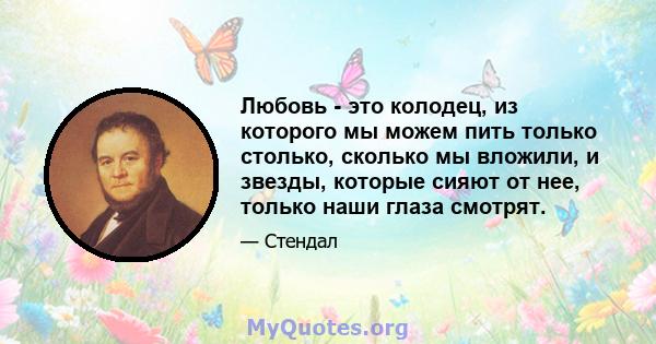 Любовь - это колодец, из которого мы можем пить только столько, сколько мы вложили, и звезды, которые сияют от нее, только наши глаза смотрят.