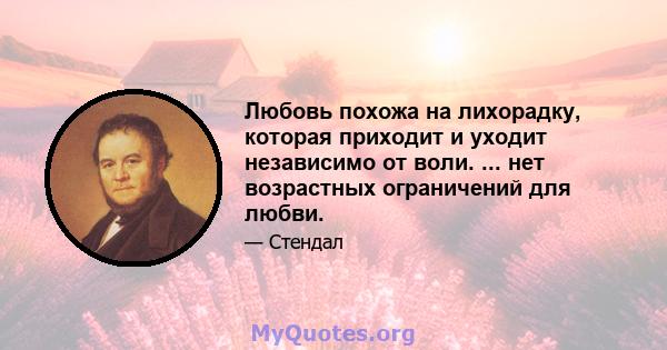 Любовь похожа на лихорадку, которая приходит и уходит независимо от воли. ... нет возрастных ограничений для любви.