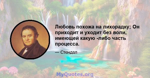 Любовь похожа на лихорадку; Он приходит и уходит без воли, имеющей какую -либо часть процесса.