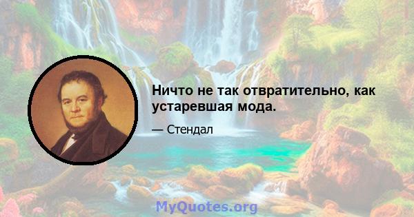 Ничто не так отвратительно, как устаревшая мода.