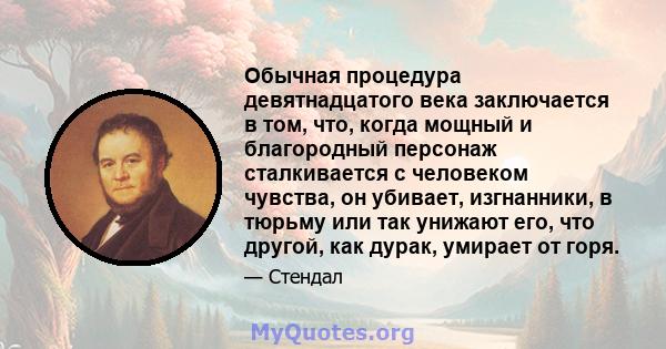 Обычная процедура девятнадцатого века заключается в том, что, когда мощный и благородный персонаж сталкивается с человеком чувства, он убивает, изгнанники, в тюрьму или так унижают его, что другой, как дурак, умирает от 