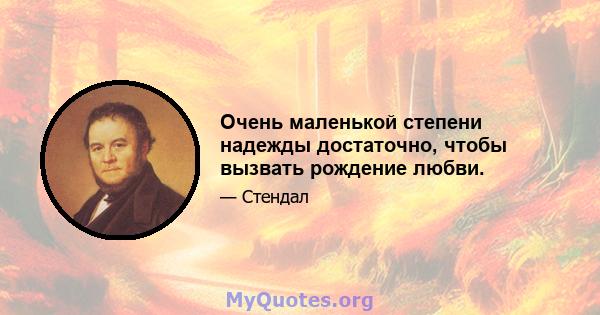 Очень маленькой степени надежды достаточно, чтобы вызвать рождение любви.