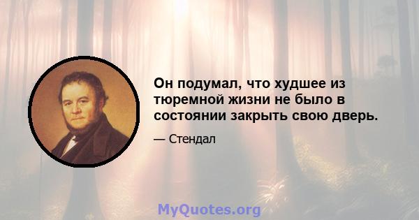 Он подумал, что худшее из тюремной жизни не было в состоянии закрыть свою дверь.