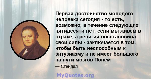 Первая достоинство молодого человека сегодня - то есть, возможно, в течение следующих пятидесяти лет, если мы живем в страхе, а религия восстановила свои силы - заключается в том, чтобы быть неспособным к энтузиазму и