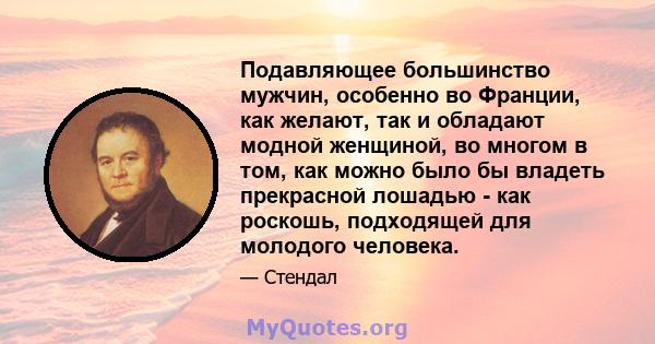 Подавляющее большинство мужчин, особенно во Франции, как желают, так и обладают модной женщиной, во многом в том, как можно было бы владеть прекрасной лошадью - как роскошь, подходящей для молодого человека.