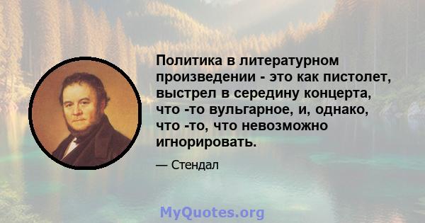 Политика в литературном произведении - это как пистолет, выстрел в середину концерта, что -то вульгарное, и, однако, что -то, что невозможно игнорировать.