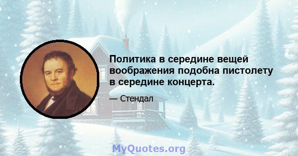 Политика в середине вещей воображения подобна пистолету в середине концерта.